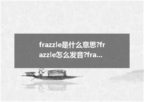 frazzle是什么意思?frazzle怎么发音?frazzle的解释和用法