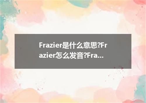 Frazier是什么意思?Frazier怎么发音?Frazier的解释和用法
