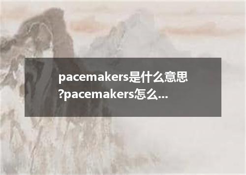pacemakers是什么意思?pacemakers怎么发音?pacemakers的解释和用法