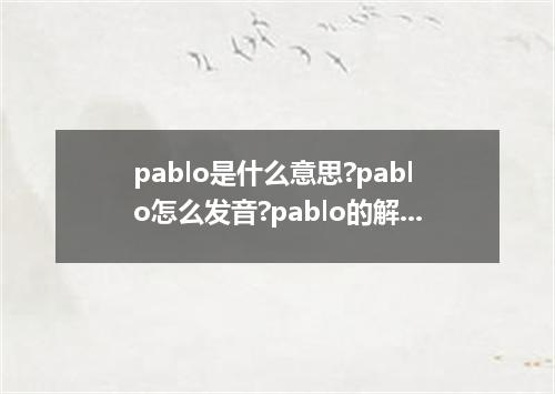 pablo是什么意思?pablo怎么发音?pablo的解释和用法