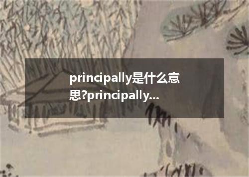 principally是什么意思?principally怎么发音?principally的解释和用法