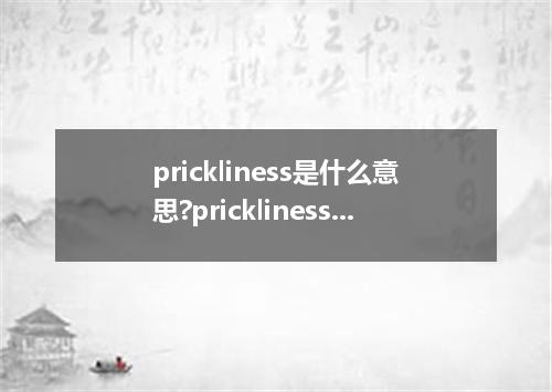 prickliness是什么意思?prickliness怎么发音?prickliness的解释和用法