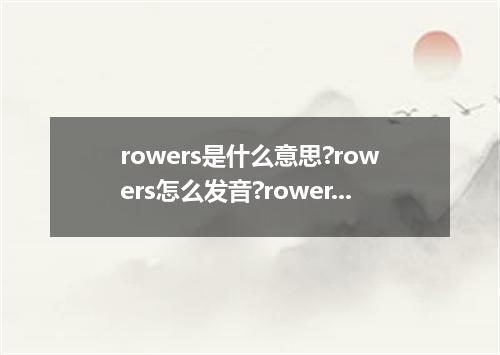 rowers是什么意思?rowers怎么发音?rowers的解释和用法