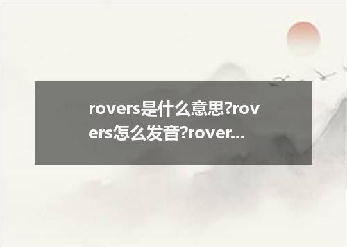 rovers是什么意思?rovers怎么发音?rovers的解释和用法