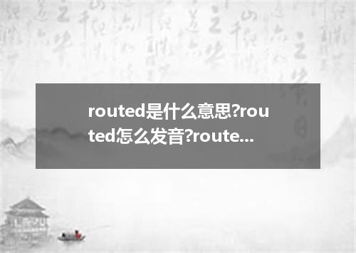 routed是什么意思?routed怎么发音?routed的解释和用法