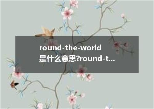 round-the-world是什么意思?round-the-world怎么发音?round-the-world的解释和用法