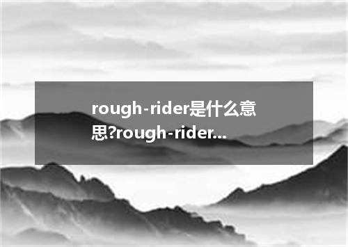 rough-rider是什么意思?rough-rider怎么发音?rough-rider的解释和用法