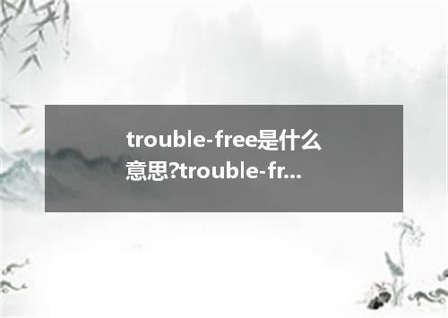 trouble-free是什么意思?trouble-free怎么发音?trouble-free的解释和用法