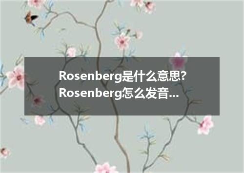 Rosenberg是什么意思?Rosenberg怎么发音?Rosenberg的解释和用法