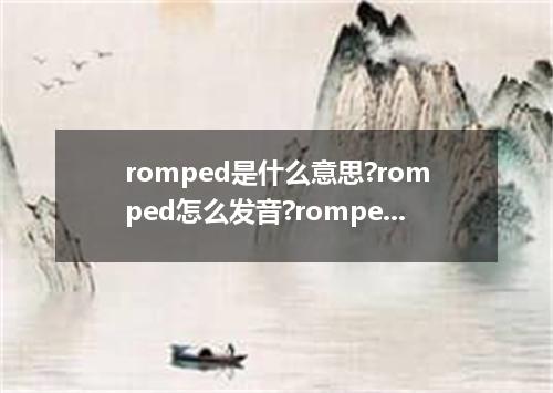 romped是什么意思?romped怎么发音?romped的解释和用法