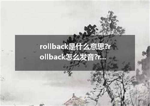 rollback是什么意思?rollback怎么发音?rollback的解释和用法