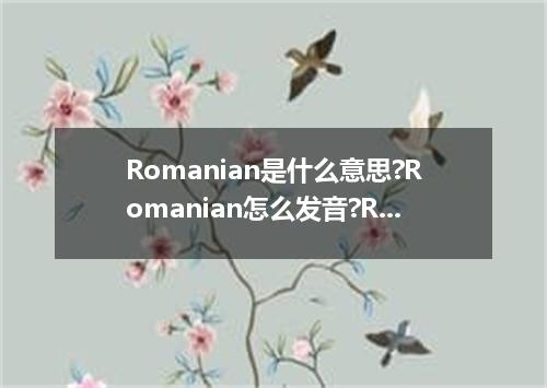 Romanian是什么意思?Romanian怎么发音?Romanian的解释和用法