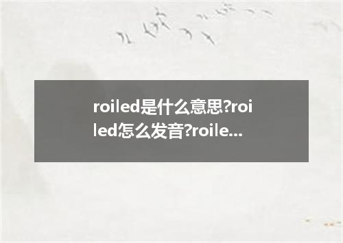 roiled是什么意思?roiled怎么发音?roiled的解释和用法
