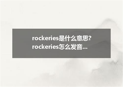rockeries是什么意思?rockeries怎么发音?rockeries的解释和用法