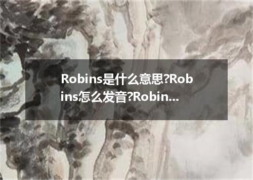 Robins是什么意思?Robins怎么发音?Robins的解释和用法