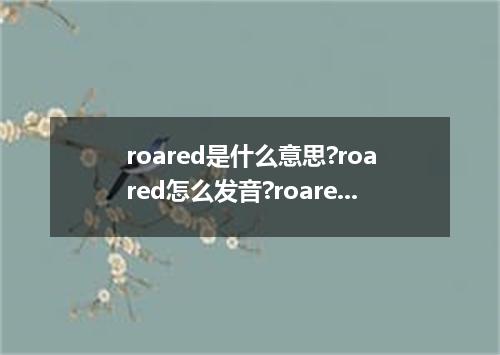roared是什么意思?roared怎么发音?roared的解释和用法
