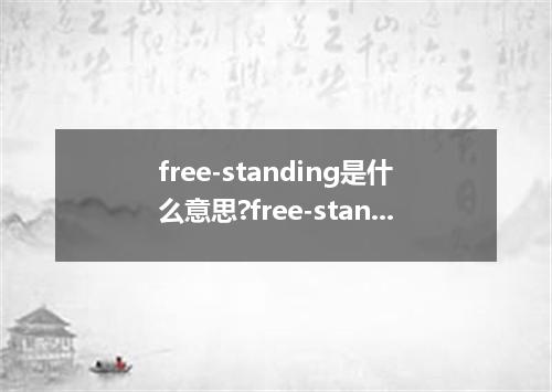 free-standing是什么意思?free-standing怎么发音?free-standing的解释和用法
