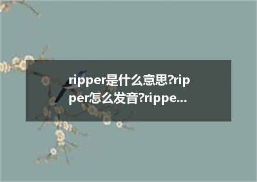 ripper是什么意思?ripper怎么发音?ripper的解释和用法