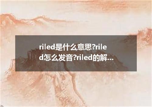 riled是什么意思?riled怎么发音?riled的解释和用法