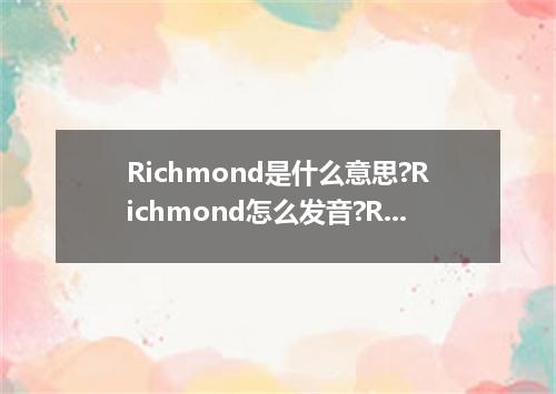 Richmond是什么意思?Richmond怎么发音?Richmond的解释和用法