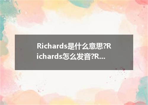 Richards是什么意思?Richards怎么发音?Richards的解释和用法