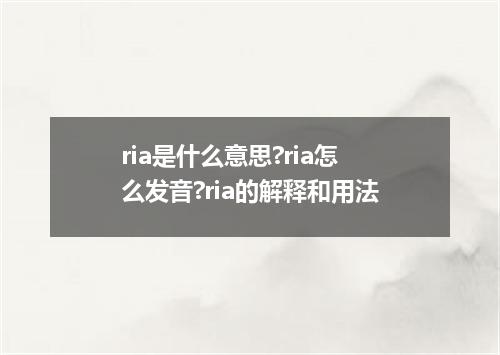 ria是什么意思?ria怎么发音?ria的解释和用法