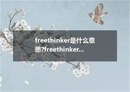 freethinker是什么意思?freethinker怎么发音?freethinker的解释和用法