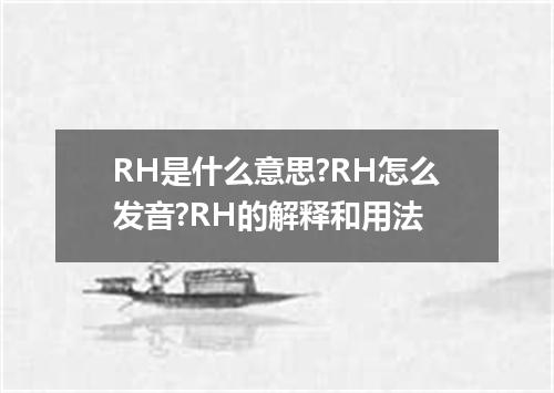 RH是什么意思?RH怎么发音?RH的解释和用法