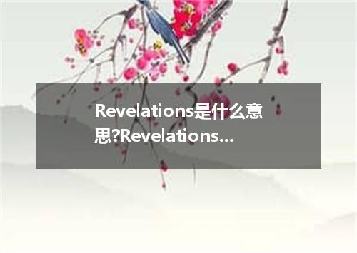 Revelations是什么意思?Revelations怎么发音?Revelations的解释和用法