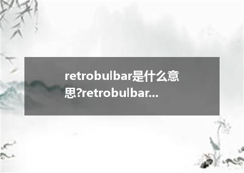 retrobulbar是什么意思?retrobulbar怎么发音?retrobulbar的解释和用法