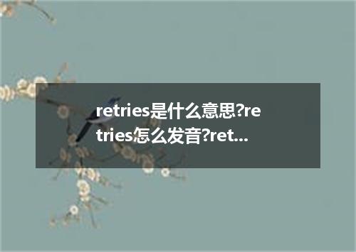 retries是什么意思?retries怎么发音?retries的解释和用法