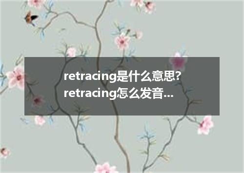 retracing是什么意思?retracing怎么发音?retracing的解释和用法