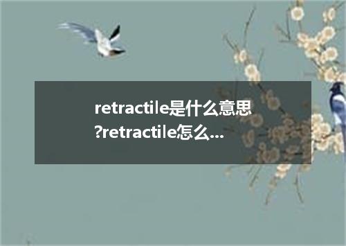 retractile是什么意思?retractile怎么发音?retractile的解释和用法
