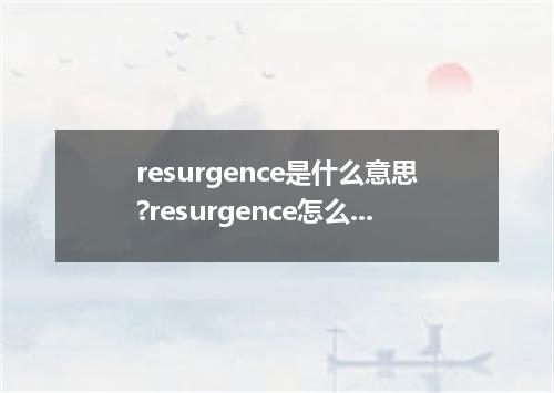 resurgence是什么意思?resurgence怎么发音?resurgence的解释和用法