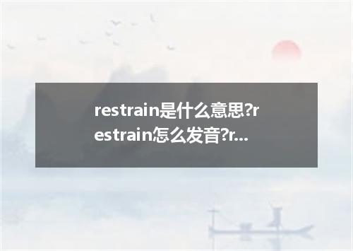 restrain是什么意思?restrain怎么发音?restrain的解释和用法