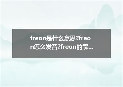 freon是什么意思?freon怎么发音?freon的解释和用法