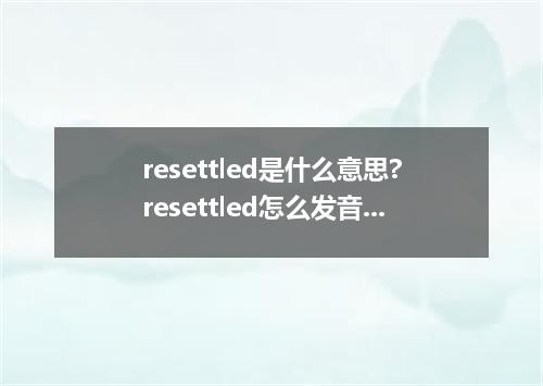resettled是什么意思?resettled怎么发音?resettled的解释和用法