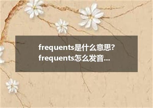 frequents是什么意思?frequents怎么发音?frequents的解释和用法