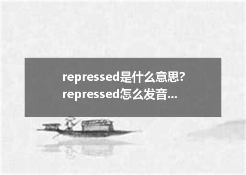 repressed是什么意思?repressed怎么发音?repressed的解释和用法