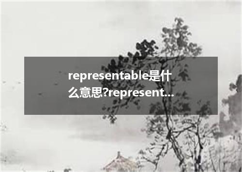 representable是什么意思?representable怎么发音?representable的解释和用法