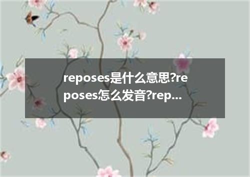 reposes是什么意思?reposes怎么发音?reposes的解释和用法