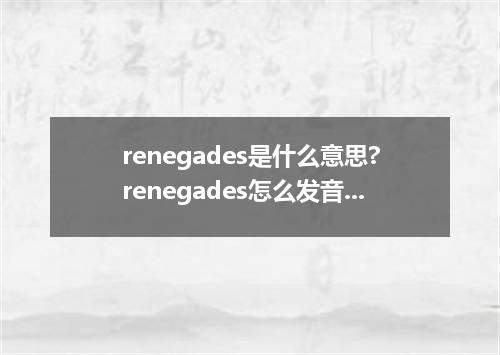 renegades是什么意思?renegades怎么发音?renegades的解释和用法