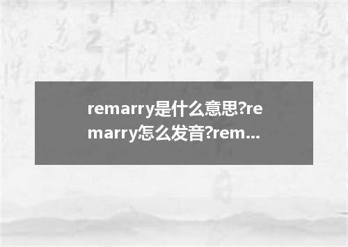 remarry是什么意思?remarry怎么发音?remarry的解释和用法