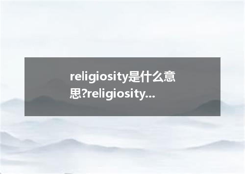 religiosity是什么意思?religiosity怎么发音?religiosity的解释和用法
