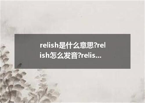 relish是什么意思?relish怎么发音?relish的解释和用法