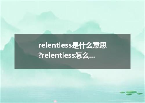 relentless是什么意思?relentless怎么发音?relentless的解释和用法