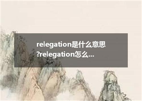 relegation是什么意思?relegation怎么发音?relegation的解释和用法