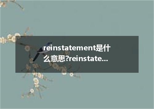 reinstatement是什么意思?reinstatement怎么发音?reinstatement的解释和用法