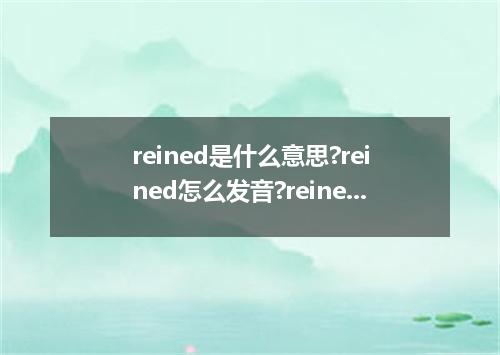 reined是什么意思?reined怎么发音?reined的解释和用法