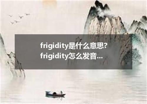 frigidity是什么意思?frigidity怎么发音?frigidity的解释和用法